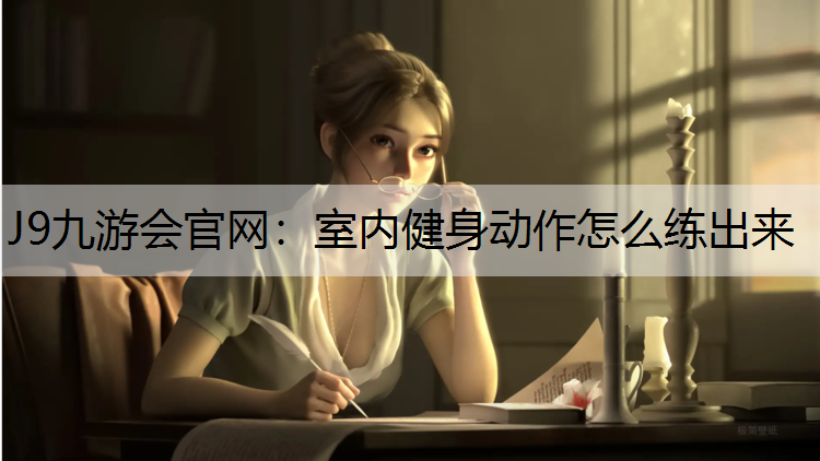J9九游会官网：室内健身动作怎么练出来