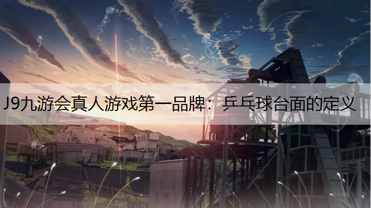 J9九游会真人游戏第一品牌：乒乓球台面的定义