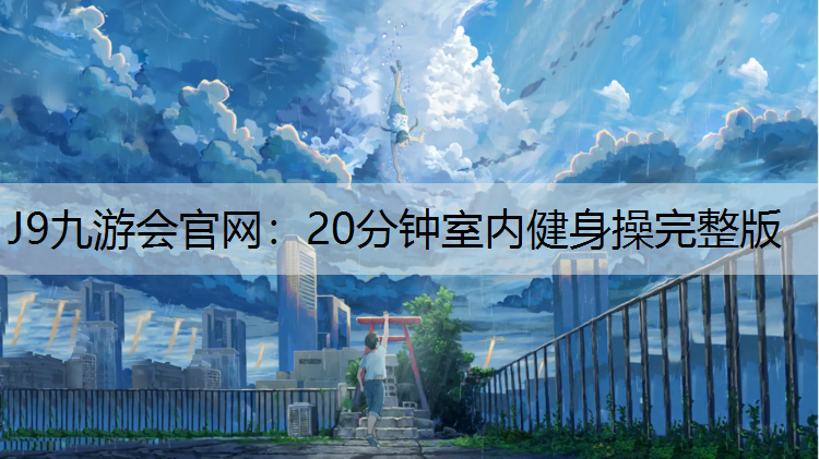 J9九游会官网：20分钟室内健身操完整版