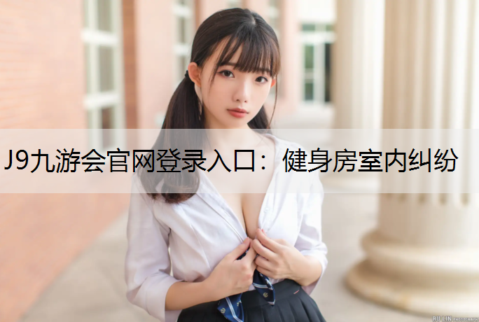 J9九游会官网登录入口：健身房室内纠纷