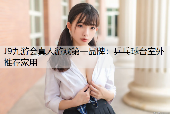 J9九游会真人游戏第一品牌：乒乓球台室外推荐家用