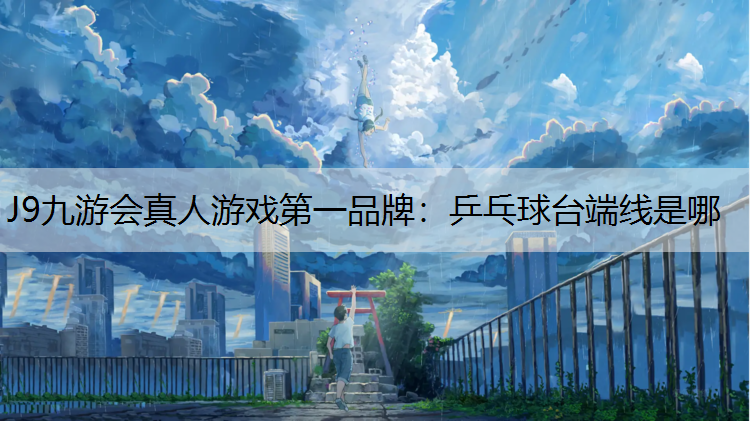 J9九游会真人游戏第一品牌：乒乓球台端线是哪
