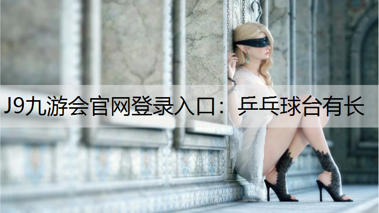 J9九游会官网登录入口：乒乓球台有长