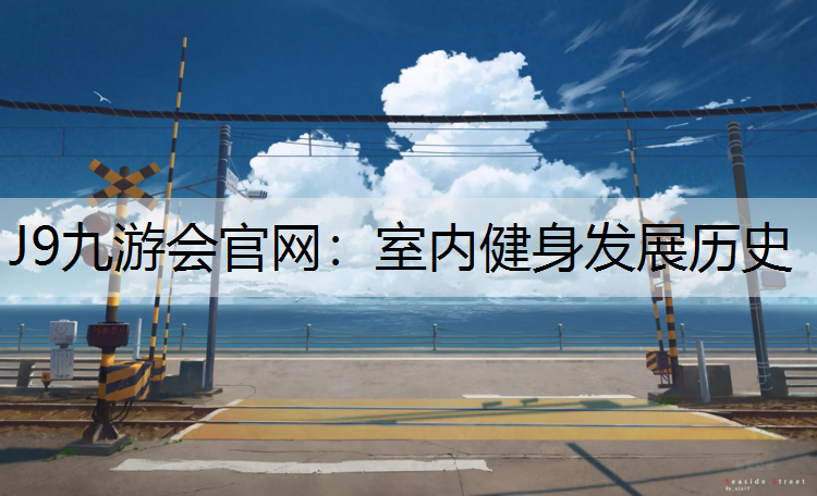 J9九游会官网：室内健身发展历史