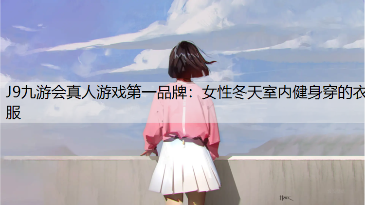 J9九游会真人游戏第一品牌：女性冬天室内健身穿的衣服