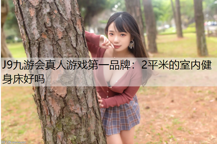 J9九游会真人游戏第一品牌：2平米的室内健身床好吗