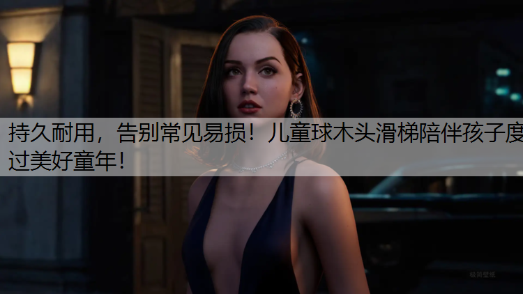 持久耐用，告别常见易损！儿童球木头滑梯陪伴孩子度过美好童年！