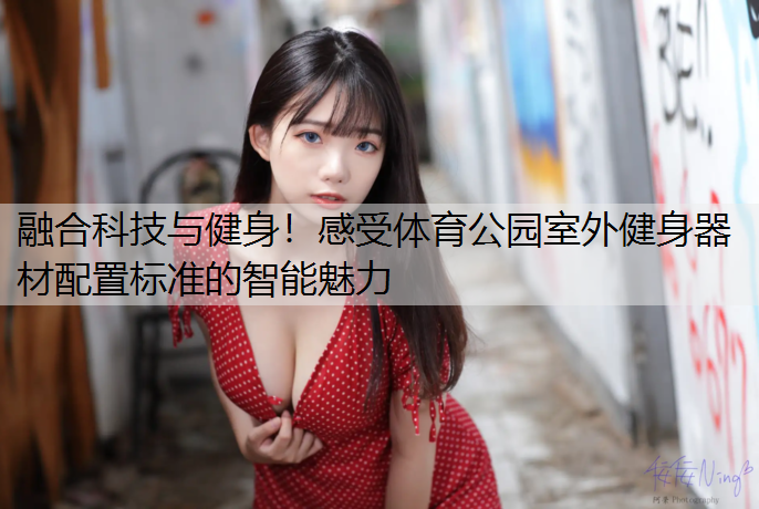 融合科技与健身！感受体育公园室外健身器材配置标准的智能魅力