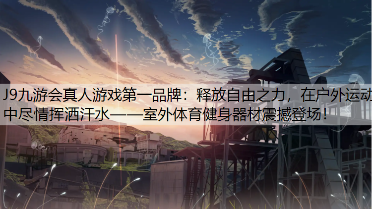 释放自由之力，在户外运动中尽情挥洒汗水——室外体育健身器材震撼登场！